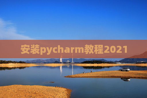 安装pycharm教程2021 安装pycharm教程2021